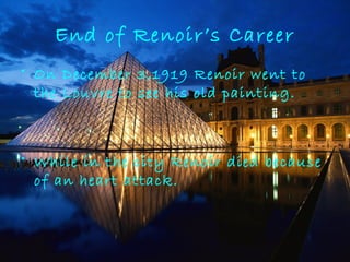 End of Renoir’s Career
• On December 3,1919 Renoir went to
the Louvre to see his old painting.
• While in the city Renoir died because
of an heart attack.
 