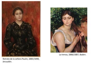 Retrato de la señora Paulin, 1885/1890,
Jerusalén.
La trenza, 1886/1887, Baden.
 