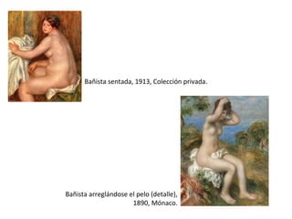 Bañista sentada, 1913, Colección privada.
Bañista arreglándose el pelo (detalle),
1890, Mónaco.
 