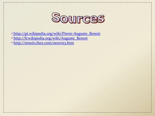 • http://pt.wikipedia.org/wiki/Pierre-Auguste_Renoir
• http://fr.wikipedia.org/wiki/Auguste_Renoir
• http://renoir.chez.com/oeuvre3.htm
 