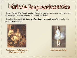 Entre 1870 et 1883, Renoir a peint plusieurs paysages, mais ses œuvres sont plus
marquées par la description de la vie sociale urbaine.
 En 1872, il a exposé "Parisiennes habillées en Algériennes" et, en 1874, il a
peint "La danseuse".




 Parisiennes habillées en                              La danseuse (1874)
    Algériennes (1872)
 