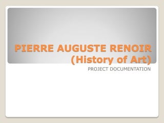 PIERRE AUGUSTE RENOIR
(History of Art)
PROJECT DOCUMENTATION
 