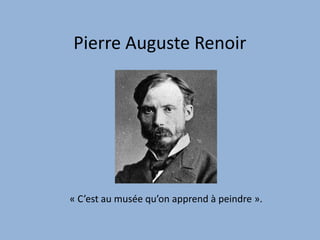 Pierre Auguste Renoir « C’est au musée qu’on apprend à peindre ».  