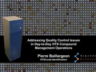 Addressing Quality Control Issues
  in Day-to-Day HTS Compound
     Management Operations

      Pierre Baillargeon
        HTS/Lead Identification
 