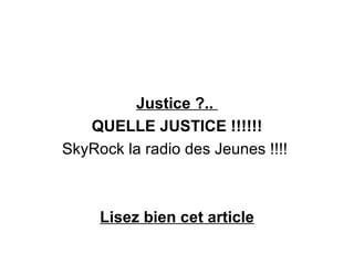 Justice ?..  QUELLE JUSTICE !!!!!! SkyRock la radio des Jeunes !!!!  Lisez bien cet article 