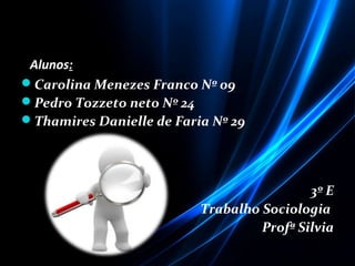 Alunos:
Carolina Menezes Franco Nº 09
Pedro Tozzeto neto Nº 24
Thamires Danielle de Faria Nº 29
3º E
Trabalho Sociologia
Profª Silvia
 
