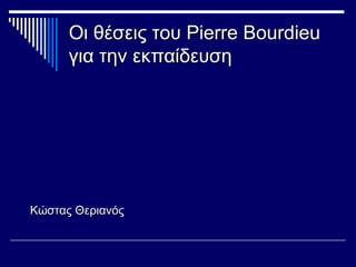 Οι θέσεις τουΟι θέσεις του Pierre BourdieuPierre Bourdieu
για την εκπαίδευσηγια την εκπαίδευση
Κώστας ΘεριανόςΚώστας Θεριανός
 