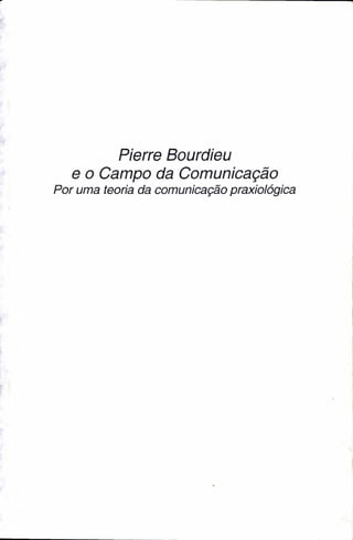 Pierre Bourdieu
e o Campo da Comunicação
Por uma teoria da comunicação praxiológica
 