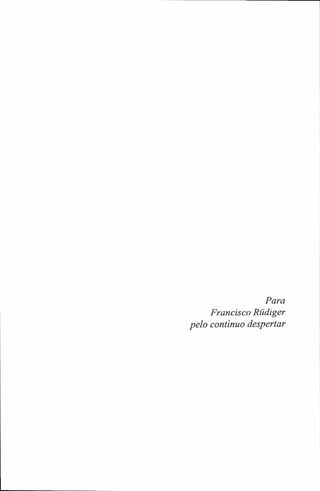 Para
Francisco Rüdiger
pelo continuo despertar
 