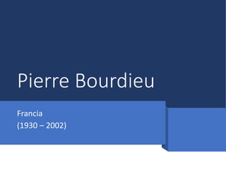 Pierre Bourdieu
Francia
(1930 – 2002)
 