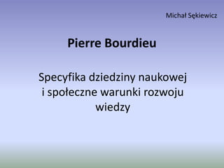 Michał Sękiewicz Pierre Bourdieu Specyfika dziedziny naukowej i społeczne warunki rozwoju wiedzy 