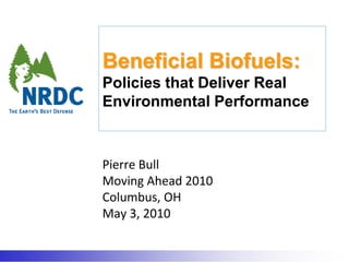 Beneficial Biofuels:Policies that Deliver Real Environmental Performance Pierre Bull Moving Ahead 2010 Columbus, OH May 3, 2010 