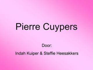 Pierre Cuypers
             Door:
Indah Kuiper & Steffie Heesakkers
 