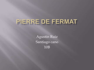 Pierre de Fermat Agustín Ruiz  Santiago cano  10B 