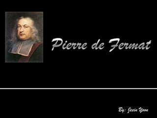 Pierre de Fermat By: Jeein Yoon 