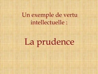 Un exemple de vertu intellectuelle :  La prudence 