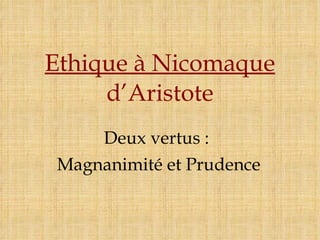 Ethique à Nicomaque d’Aristote Deux vertus :  Magnanimité et Prudence 