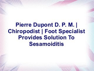 Pierre Dupont D. P. M. |
Chiropodist | Foot Specialist
Provides Solution To
Sesamoiditis

 