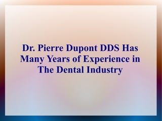 Dr. Pierre Dupont DDS Has
Many Years of Experience in
The Dental Industry
 