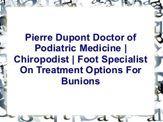 Pierre Dupont Doctor of
Podiatric Medicine |
Chiropodist | Foot Specialist
On Treatment Options For
Bunions

 