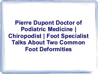 Pierre Dupont Doctor of
Podiatric Medicine |
Chiropodist | Foot Specialist
Talks About Two Common
Foot Deformities

 
