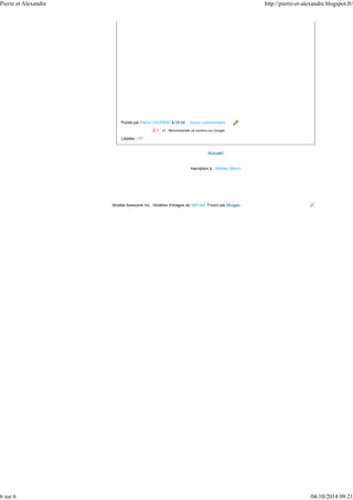 Pierre et Alexandre http://pierre-et-alexandre.blogspot.fr/ 
Publié par Pierre CHOPARD à 09:58 Aucun commentaire: 
Inscription à : Articles (Atom) 
Libellés : TP 
6 sur 6 04/10/2014 09:21 
