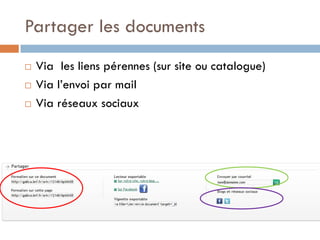 Partager les documents 
Via les liens pérennes (sur site ou catalogue) 
Via l’envoi par mail 
Via réseaux sociaux  