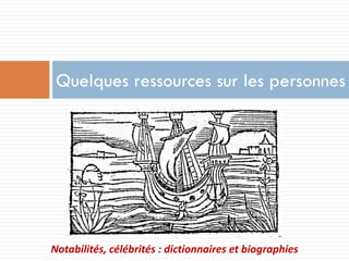Quelques ressources sur les personnes 
Notabilités, célébrités : dictionnaires et biographies  