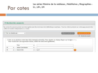 Par cotes 
Les séries Histoire de la noblesse ; Nobiliaires ; Biographies : LL ; LM ; LN  