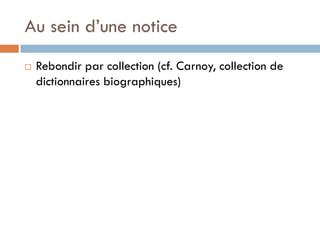 Au sein d’une notice 
Rebondir par collection (cf. Carnoy, collection de dictionnaires biographiques)  