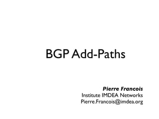 Pierre Francois
Institute IMDEA Networks
Pierre.Francois@imdea.org
BGP Add-Paths
 