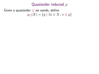 Quasiorder induced ρ
Given a quasiorder on words, deﬁne
ρ (X) = {y | ∃x ∈ X : x y}
 