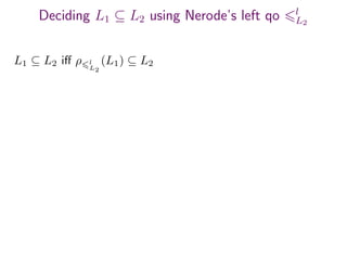 Deciding L1 ⊆ L2 using Nerode’s left qo l
L2
L1 ⊆ L2 iﬀ ρ l
L2
(L1) ⊆ L2
 