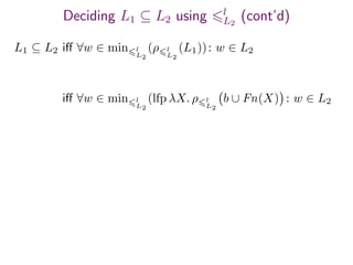 Deciding L1 ⊆ L2 using l
L2
(cont’d)
L1 ⊆ L2 iﬀ ∀w ∈ min l
L2
(ρ l
L2
(L1)): w ∈ L2
iﬀ ∀w ∈ min l
L2
(lfp λX. ρ l
L2
b ∪ Fn(X) : w ∈ L2
 
