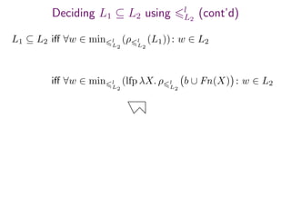 Deciding L1 ⊆ L2 using l
L2
(cont’d)
L1 ⊆ L2 iﬀ ∀w ∈ min l
L2
(ρ l
L2
(L1)): w ∈ L2
iﬀ ∀w ∈ min l
L2
(lfp λX. ρ l
L2
b ∪ Fn(X) : w ∈ L2
 
