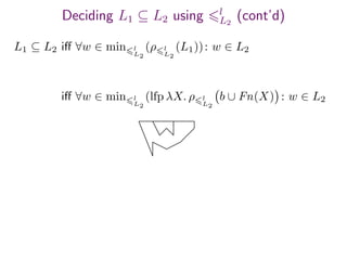 Deciding L1 ⊆ L2 using l
L2
(cont’d)
L1 ⊆ L2 iﬀ ∀w ∈ min l
L2
(ρ l
L2
(L1)): w ∈ L2
iﬀ ∀w ∈ min l
L2
(lfp λX. ρ l
L2
b ∪ Fn(X) : w ∈ L2
 