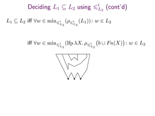 Deciding L1 ⊆ L2 using l
L2
(cont’d)
L1 ⊆ L2 iﬀ ∀w ∈ min l
L2
(ρ l
L2
(L1)): w ∈ L2
iﬀ ∀w ∈ min l
L2
(lfp λX. ρ l
L2
b ∪ Fn(X) : w ∈ L2
 