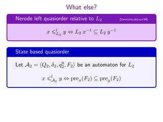 What else?
State based quasiorder
Let A2 = Q2, δ2, q0
2, F2 be an automaton for L2
x l
A2
y ⇔ prex(F2) ⊆ prey(F2)
Nerode left quasiorder relative to L2 [Varricchio,deLuca’94]
x l
L2
y ⇔ L2 x−1
⊆ L2 y−1
 
