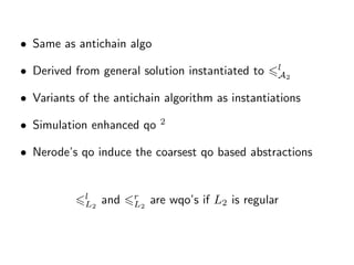 • Same as antichain algo
• Derived from general solution instantiated to l
A2
• Variants of the antichain algorithm as instantiations
• Simulation enhanced qo 2
• Nerode’s qo induce the coarsest qo based abstractions
l
L2
and r
L2
are wqo’s if L2 is regular
 