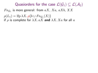 Quasiorders for the case L(G1) ⊆ L(A2)
FnG1
is more general: from aX, Xa, aXb, XX
ρ(L1) = lfp λX. ρ b ∪ FnG1 (X)
if ρ is complete for λX. aX and λX. Xa for all a
 