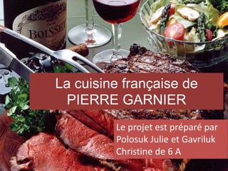 La cuisine française de
PIERRE GARNIER
Le projet est préparé par
Polosuk Julie et Gavriluk
Christine de 6 A
 