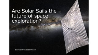 Pierre	GAUTIER-LE	BOULCH
Are Solar Sails the
future of space
exploration?
 