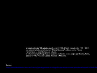 Una selección de 150 retratos que Gonnord (1963, Cholet) efectuó entre 1999 y 2012 
han sido compilados en el volumen "Pierre Gonnord", editado por La Fábrica  
y presentado en Madrid el pasado octubre.
El volumen compila fotografías de las series realizadas en sus viajes por Madrid, París,
Osaka, Sevilla, Venecia, Lisboa, Asturias o Alabama. 

fuente:
http://entretenimiento.terra.es/cultura/pierre-gonnord-el-fotografo-que-dispara-como-pintaba-velazquez,b35edb1fef

 