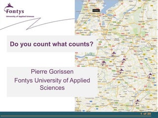 Do you count what counts?



      Pierre Gorissen
 Fontys University of Applied
         Sciences



                                1 of 20
 