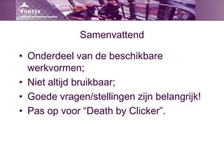 SamenvattendOnderdeel van de beschikbare werkvormen;Niet altijd bruikbaar;Goede vragen/stellingen zijn belangrijk!Pas op voor “DeathbyClicker”.