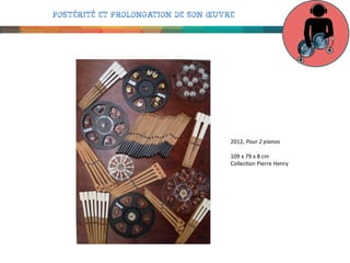 Postérité et prolongation de son œuvre

!
!!
2012,!Pour%2%pianos%!
!
109!x!79!x!8!cm!!
Collec0on!Pierre!Henry!
!!

 