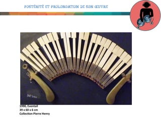 Postérité et prolongation de son œuvre

!

1990,%Eventail%%
39%x%60%x%6%cm%%
Collec5on%Pierre%Henry% %%

 