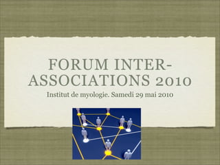 FORUM INTER-
ASSOCIATIONS 2010
 Institut de myologie. Samedi 29 mai 2010
 