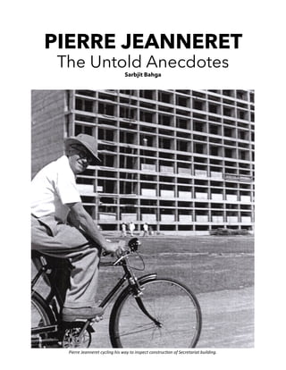 1
PIERRE JEANNERET
The Untold Anecdotes
Sarbjit Bahga
Pierre Jeanneret cycling his way to inspect construction of Secretariat building.
 