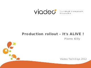Production rollout – It's ALIVE !
                       Pierre Killy




                    Viadeo Tech Days 2012
 